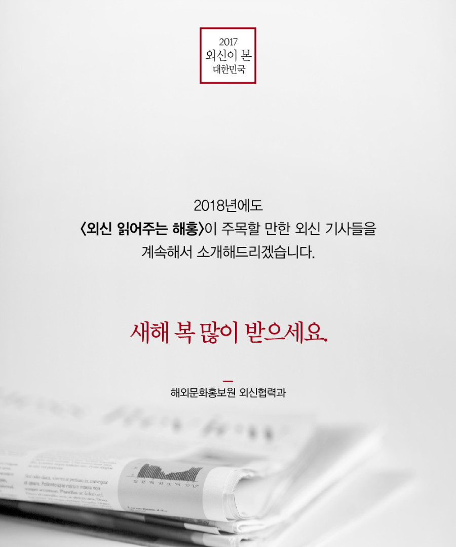 2018년에도 <외신 읽어주는 해홍>이 주목할 만한 외신 기사들을 계속해서 소개해드리겠습니다. 새해 복 많이 받으세요. 해외문화홍보원 외신협력과 