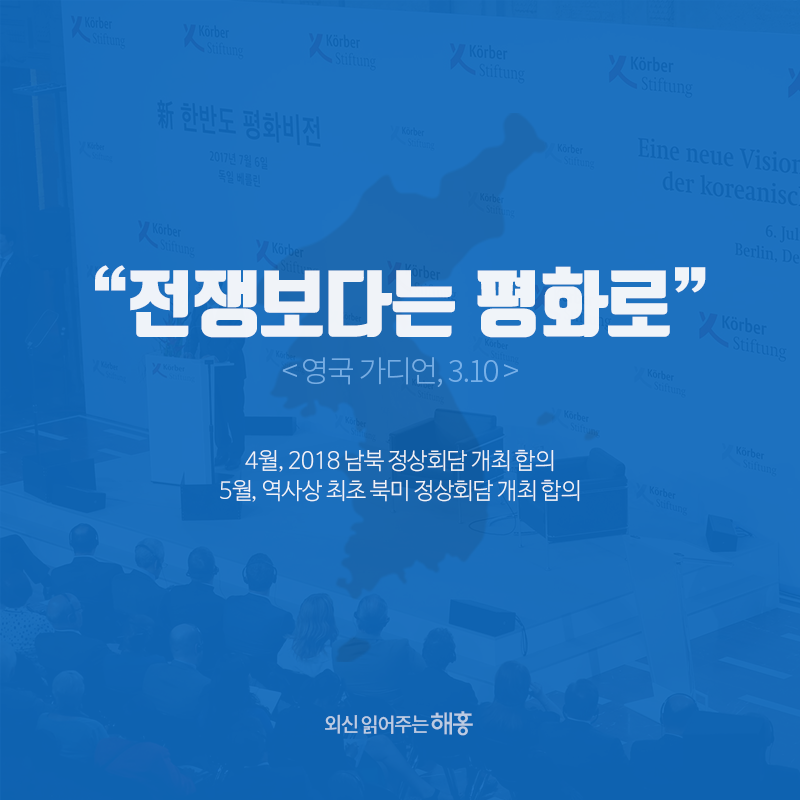 “전쟁보다는 평화로” '영국 가디언, 3.10' 4월, 2018 남북 정상회담 개최 합의 5월, 역사상 최초 북미 정상회담 개최 합의