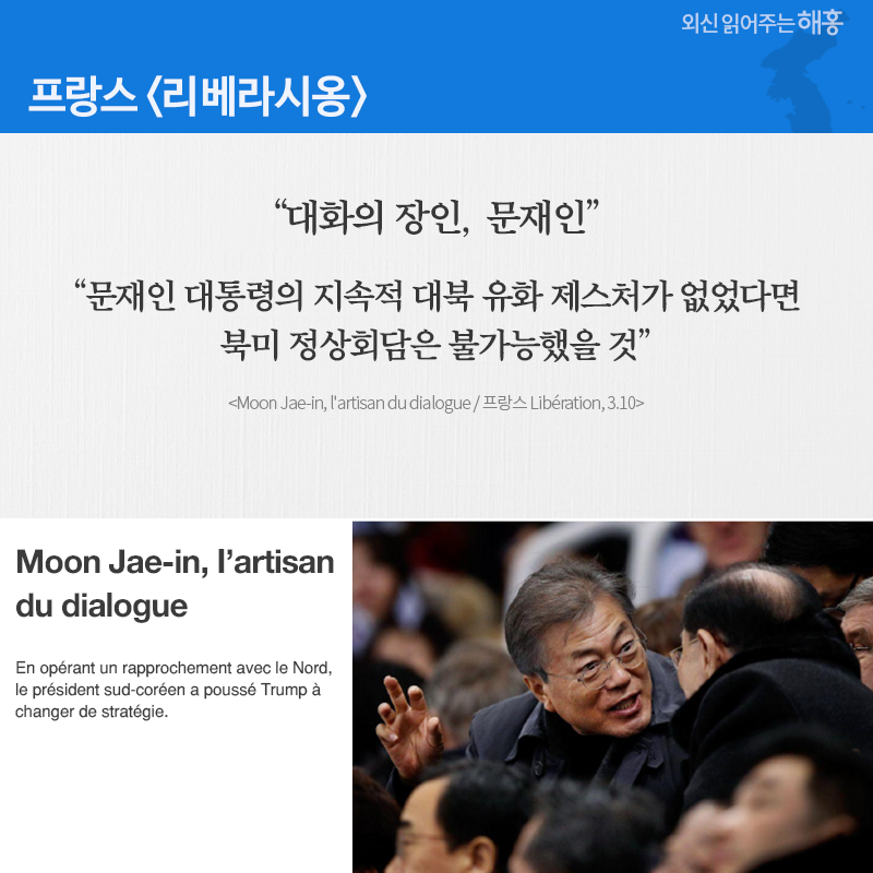 프랑스 '리베라시옹' “대화의 장인, 문재인” “문재인 대통령의 지속적 대북 유화 제스처가 없었다면 북미 정상회담은 불가능했을 것 (Moon Jae-in, l'artisan du dialogue / 프랑스 Libération, 3.10)
