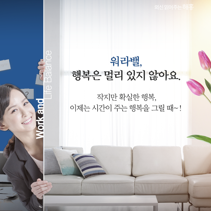 워라벨, 행복은 멀리 있지 않아요. 작지만 확실한 행복, 이제는 시간이 주는 행복을 그릴 때~! 