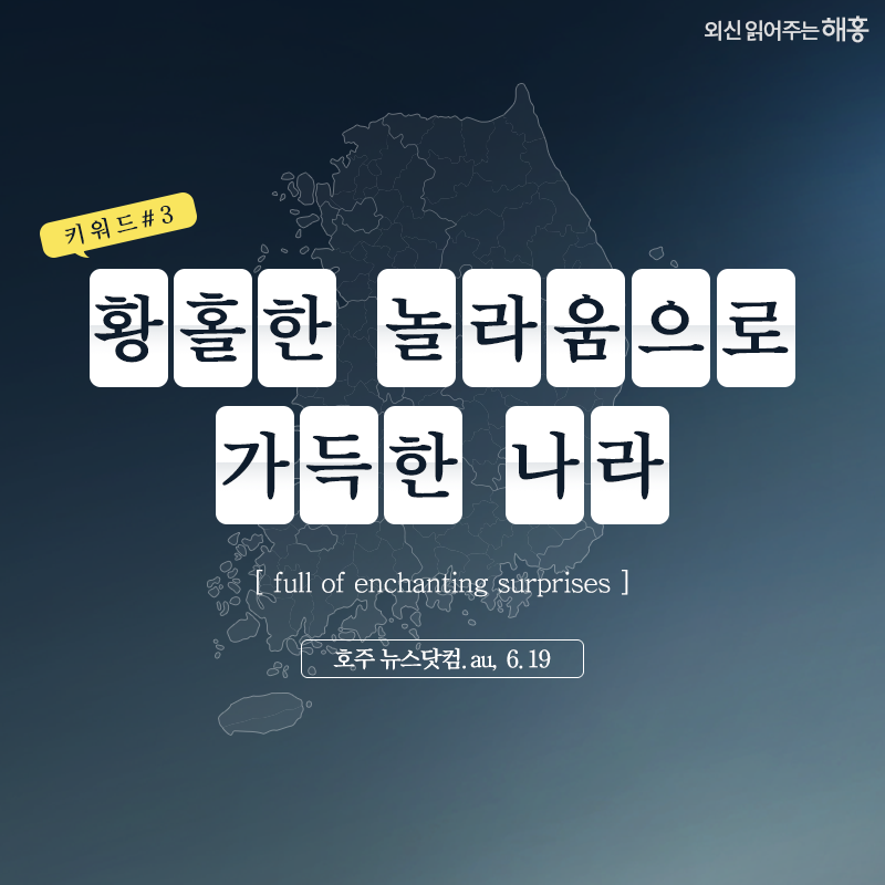 황홀한 놀라움으로 가득한 나라(full of enchanting surprises)(호주 뉴스닷컴.au, 6.19)