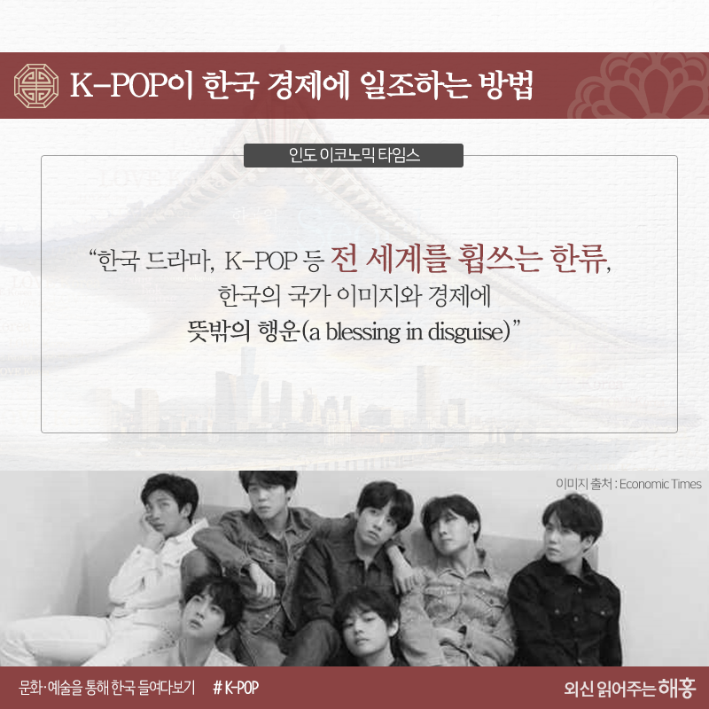 K-POP이 한국 경제에 일조하는 방법<인도 이코노믹 타임스>“한국 드라마, K-POP 등 전 세계를 휩쓰는 한류는 한국의 국가 이미지와 경제에 뜻밖의 행운(a blessing in disguise)”