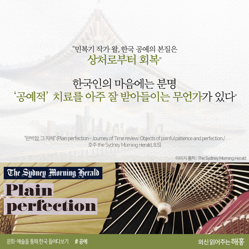 “민복기 작가 왈, 한국 공예의 본질이 상처로부터 회복”“한국인의 마음에는 분명 ‘공예적’ 치료를 아주 잘 받아들이는 무언가가 있다”“완벽함, 그 자체”(Plain perfection - Journey of Time review: Objects of painful patience and perfection / 호주 the Sydney Morning Herald, 8.5)