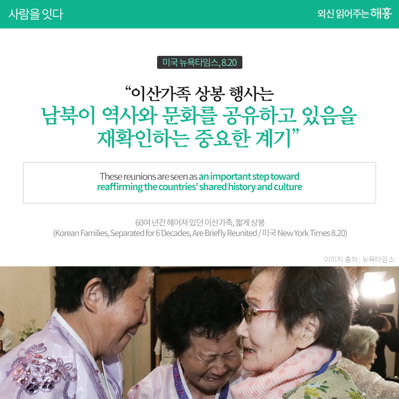 이산가족 상봉 행사는 남북이 역사와 문화를 공유하고 있음을 재확인하는 중요한 계기_미국 뉴욕타임스 8.20 These reunions are seen as an important step toward reaffirming the countries' shared history and culture