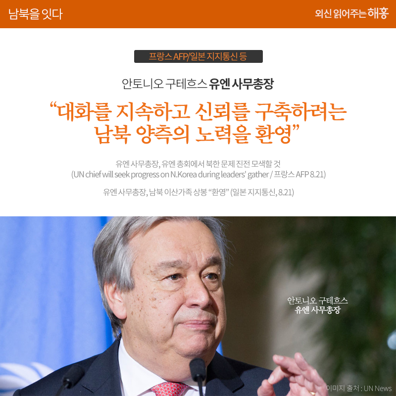 안토니오 구테흐스 유엔 사무총장 '대화를 지속하고 신뢰를 구축하려는 남북 양측의 노력을 환영'_프랑스 AFP/일본 지지통신 등