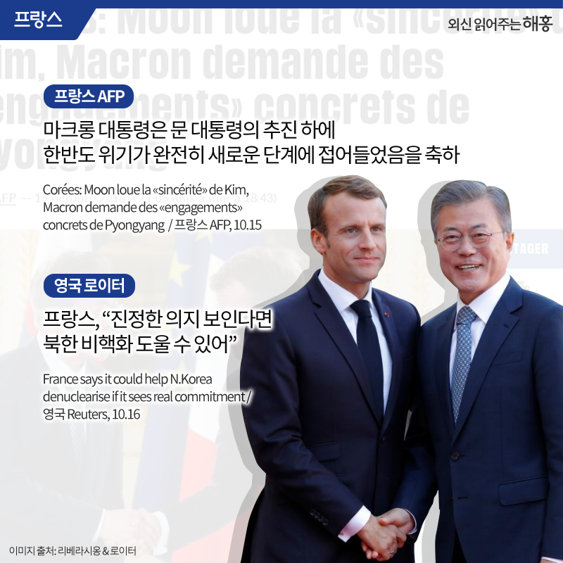 <프랑스 AFP> 마크롱 대통령은 문 대통령의 추진 하에 한반도 위기가 완전히 새로운 단계에 접어들었음을 축하 <영국 로이터> 프랑스, '진정한 의지 보인다면 북한 비핵화 도울 수 있어'