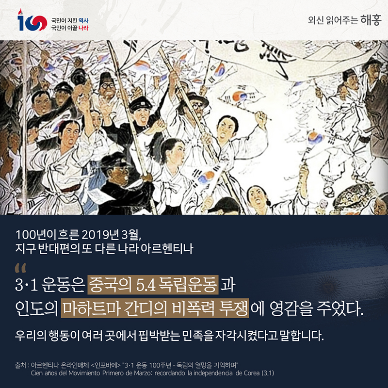100년이 흐른 2019년 3월,지구 반대편의 또 다른 나라 아르헨티나'3·1 운동은 중국의 5.4 독립운동과 인도의 마하트마 간디의 비폭력 투쟁에 영감을 주었다'우리의 행동이 여러 곳에서핍박받는 민족을 자각시켰다고 말합니다