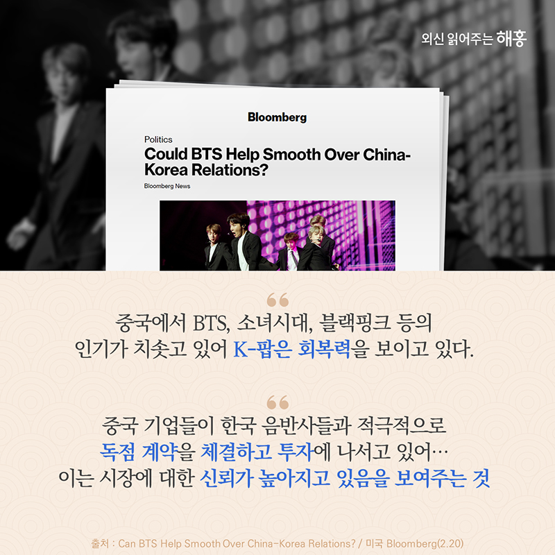'중국에서 BTS, 소녀시대, 블랙핑크 등의 인기가 치솟고 있어 K-팝은 회복력을 보이고 있다.' '중국 기업들이 한국 음반사들과 적극적으로 독점 계약을 체결하고 투자에 나서고 있어…이는 시장에 대한 신뢰가 높아지고 있음을 보여주는 것'