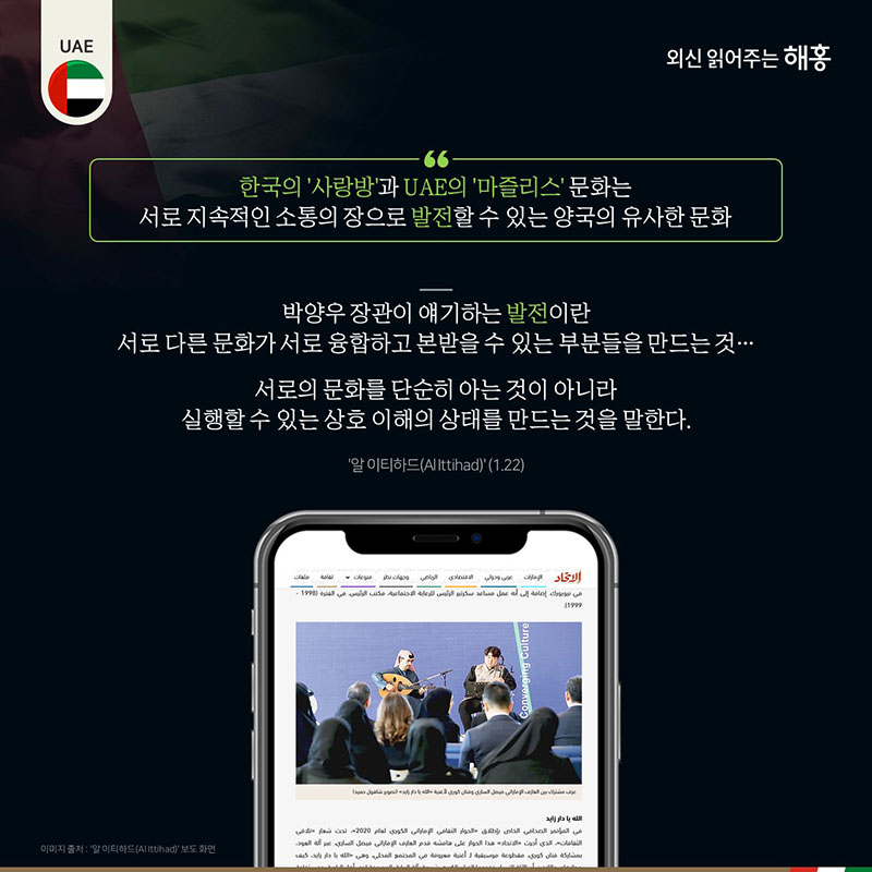 '한국의 ‘사랑방’과 UAE의 ‘마즐리스’ 문화는 서로 지속적인 소통의 장으로 발전할 수 있는 양국의 유사한 문화'박양우 장관이 얘기하는 발전이란 서로 다른 문화가 서로 융합하고 본받을 수 있는 부분들을 만드는 것…서로의 문화를 단순히 아는 것이 아니라 실행할 수 있는 상호 이해의 상태를 만드는 것을 말한다.(알 이티하드(Al Ittihad))(1.22)