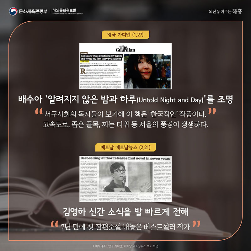 영국 가디언(1.27) 배수아 '알려지지 않은 밤과 하루(Untold Night and Day)'를 조명 '서구사회의 독자들이 보기에 이 책은 ‘한국적인’ 작품이다. 고속도로, 좁은 골목, 찌는 더위 등 서울의 풍경이 생생하다' 베트남 베트남뉴스(2.21) 김영하 신간 소식을 발 빠르게 전해 '7년 만에 첫 장편소설 내놓은 베스트셀러 작가'