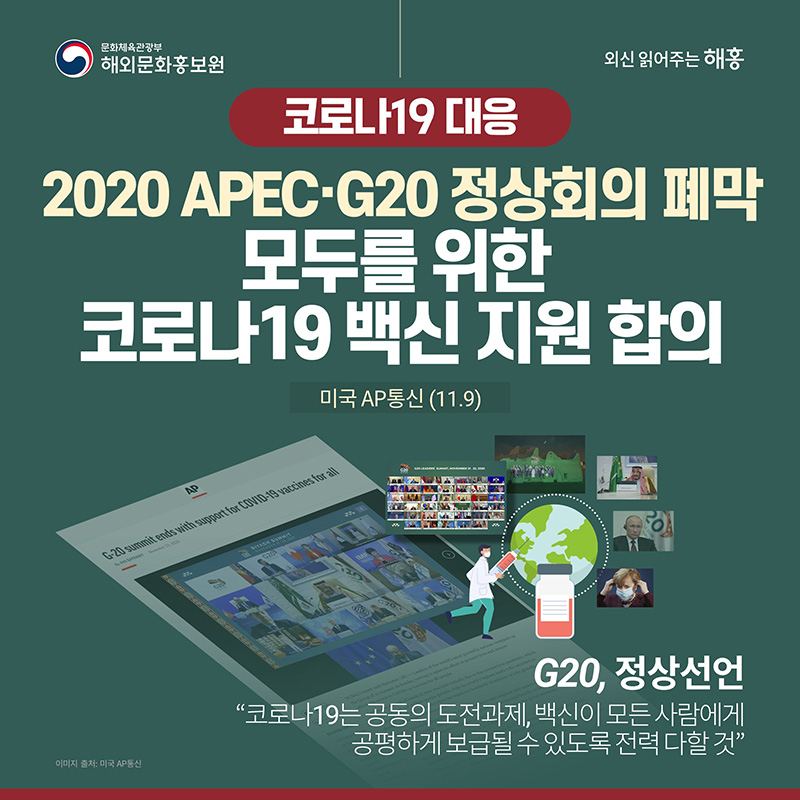 코로나19 대응 2020 APEC․G20 정상회의 폐막 모두를 위한 코로나19 백신 지원 합의 미국 AP통신(11.22) G20 정상선언 '코로나19는 공동의 도전과제, 백신이 모든 사람에게 공평하게 보급될 수 있도록 전력 다할 것'