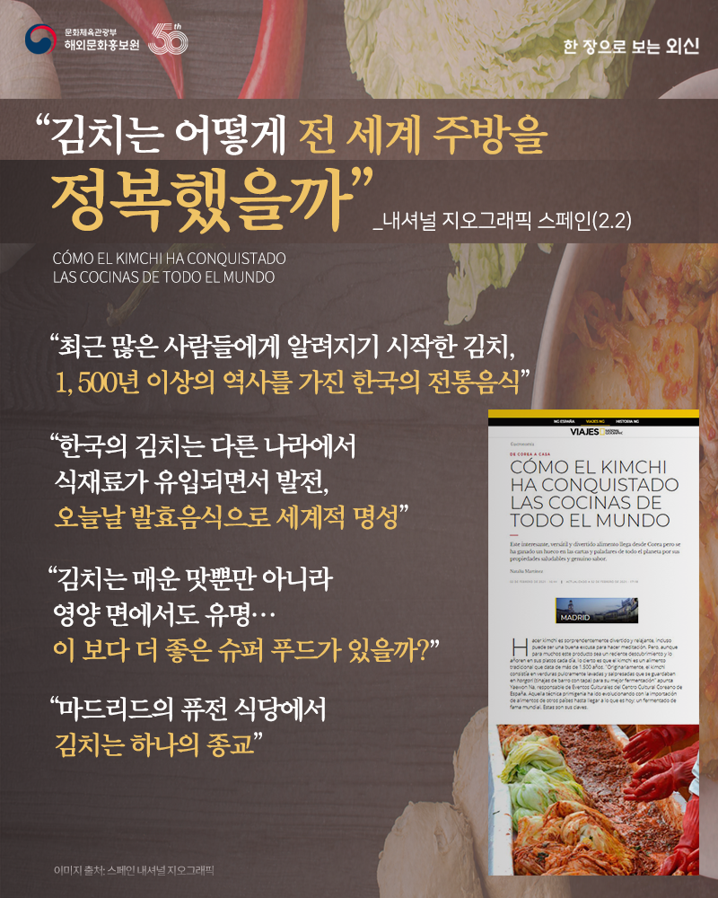 '김치는 어떻게 전 세계 주방을 정복했을까' CÓMO EL KIMCHI HA CONQUISTADO LAS COCINAS DE TODO EL MUNDO / 내셔널 지오그래픽 스페인, 2.2 '최근 많은 사람들에게 알려지기 시작한 김치, 1,500년 이상의 역사를 가진 한국의 전통음식' '한국의 김치는 다른 나라에서 식재료가 유입되면서 발전, 오늘날 발효음식으