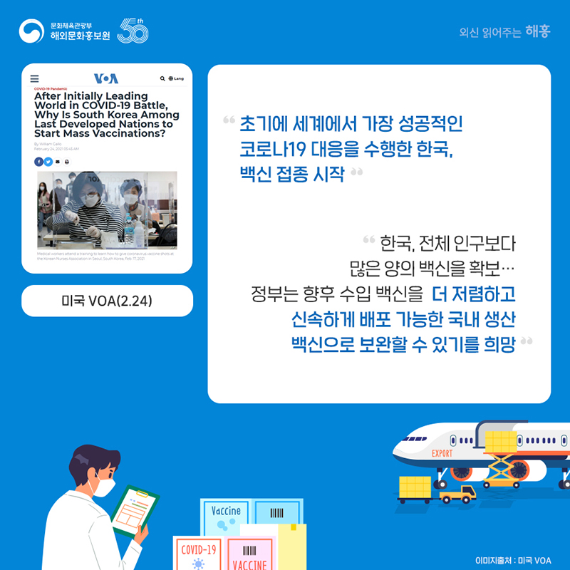 미국 VOA(2.24) '초기에 세계에서 가장 성공적인 코로나19 대응을 수행한 한국, 백신 접종 시작' '한국, 전체 인구보다 많은 양의 백신을 확보…정부는 향후 수입 백신을 더 저렴하고 신속하게 배포 가능한 국내 생산 백신으로 보완할 수 있기를 희망'