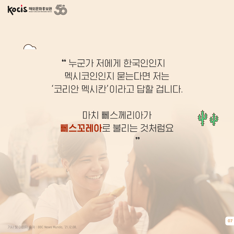 “누군가 저에게 한국인인지 멕시코인인지 묻는다면 저는 ‘코리안 멕시칸’이라고 답할 겁니다. 마치 페스케리아가 뻬스꼬레아(Pesqueria + Corea)로 불리는 것처럼요.”
