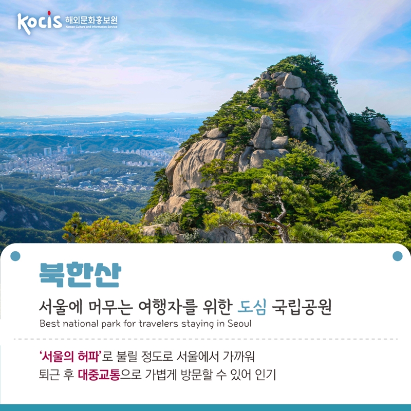 북한산   서울에 머무는 여행자를 위한 도심 국립공원 Best national park for travelers staying in Seoul    ‘서울의 허파’로 불릴 정도로 서울에서 가까워 퇴근 후 대중교통으로 가볍게 방문할 수 있어 인기  