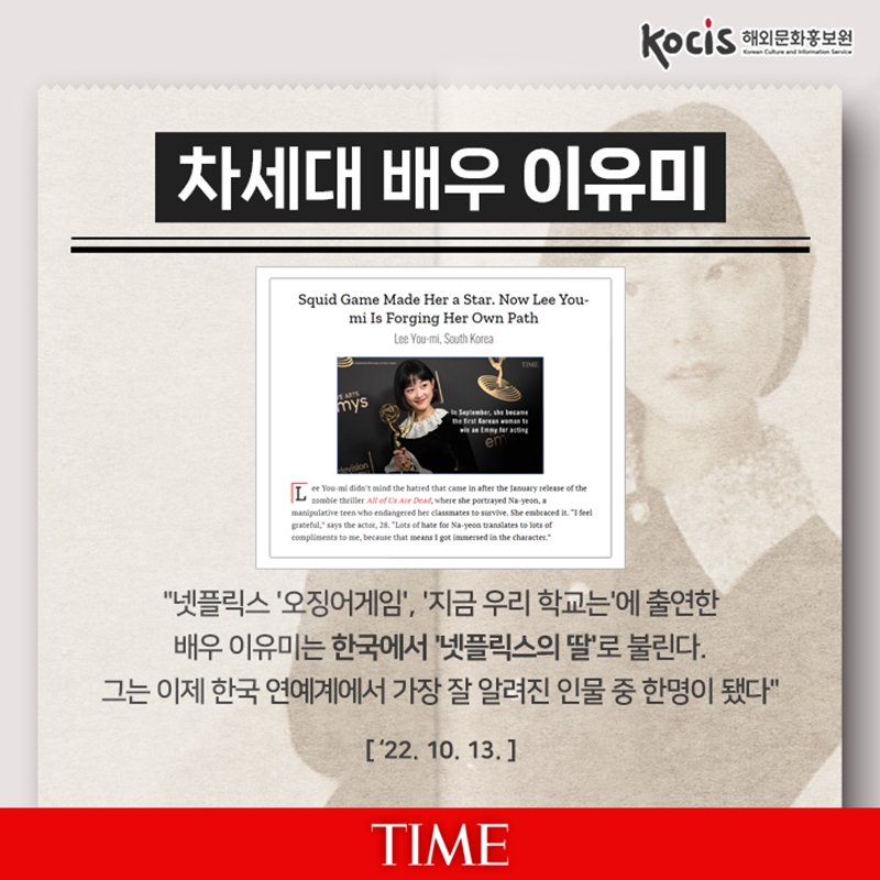 차세대 배우 이유미     "넷플릭스 '오징어게임', '지금 우리 학교는'에 출연한 배우 이유미는 한국에서 '넷플릭스의 딸'로 불린다. 그는 이제 한국 연예계에서 가장 잘 알려진 인물 중 한명이 됐다" ('22.10.13) 