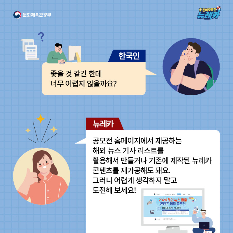 한국인  좋을 것 같긴 한데 너무 어렵지 않을까요?  뉴레카  공모전 홈페이지에서 제공하는 해외 뉴스 기사 리스트를 활용해서 만들거나 기존에 제작된 뉴레카 콘텐츠를 재가공해도 돼요. 그러니 어렵게 생각하지 말고 도전해 보세요!