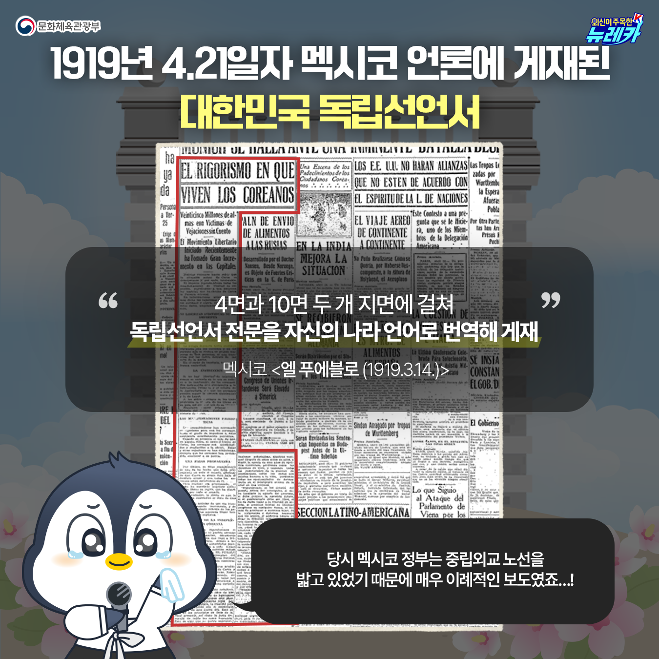 1919년 4.21일자 멕시코 언론에 게재된 대한민국 독립선언서  4면과 10면 두 개 지면에 걸쳐 독립선언서 전문을 자신의 나라 언어로 번역해 게재  멕시코 <엘 푸에블로 (1919.4.21.)> 당시 멕시코 정부는 중립외교 노선을 밟고 있었기 때문에 매우 이례적인 보도였죠…!